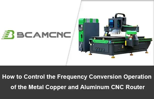 How to control the frequency conversion operation of the metal copper and aluminum cnc router